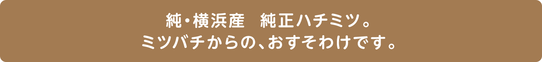 純・横浜産  純正ハチミツ。ミツバチからの、おすそわけです。