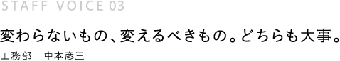 変わらないもの、変えるべきもの。どちらも大事。工務部　中本彦三